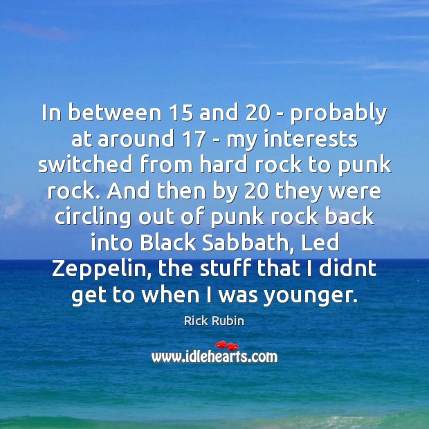 In between 15 and 20 – probably at around 17 – my interests switched from Rick Rubin Picture Quote