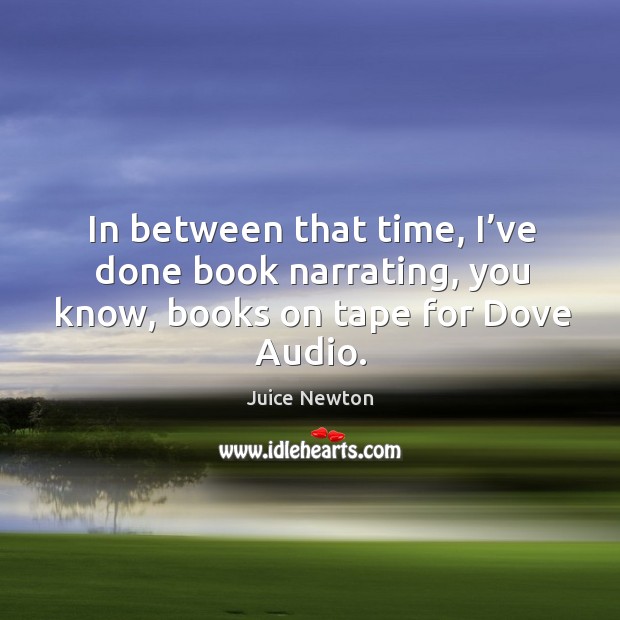 In between that time, I’ve done book narrating, you know, books on tape for dove audio. Juice Newton Picture Quote