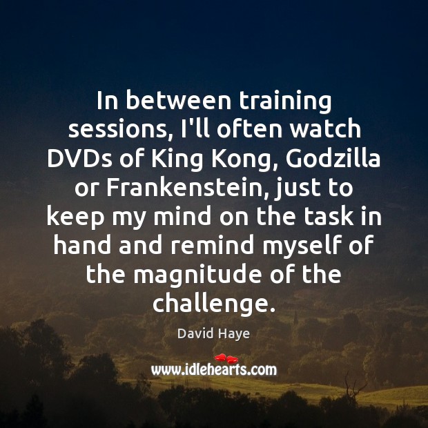 In between training sessions, I’ll often watch DVDs of King Kong, Godzilla David Haye Picture Quote