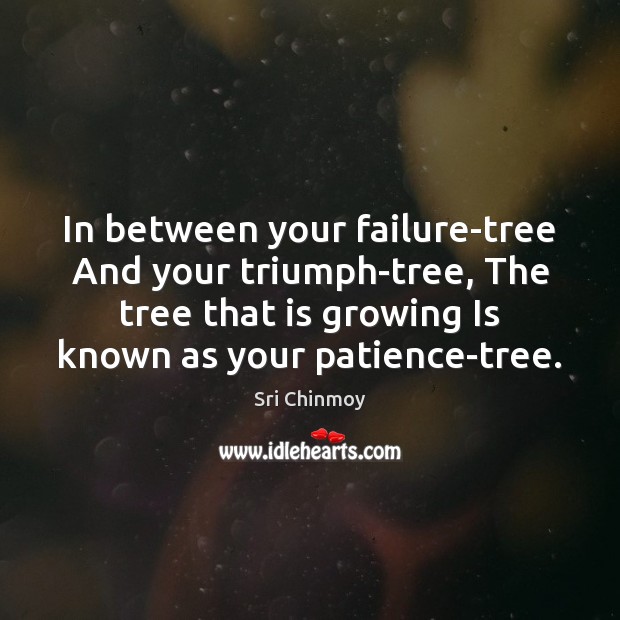 In between your failure-tree And your triumph-tree, The tree that is growing Sri Chinmoy Picture Quote