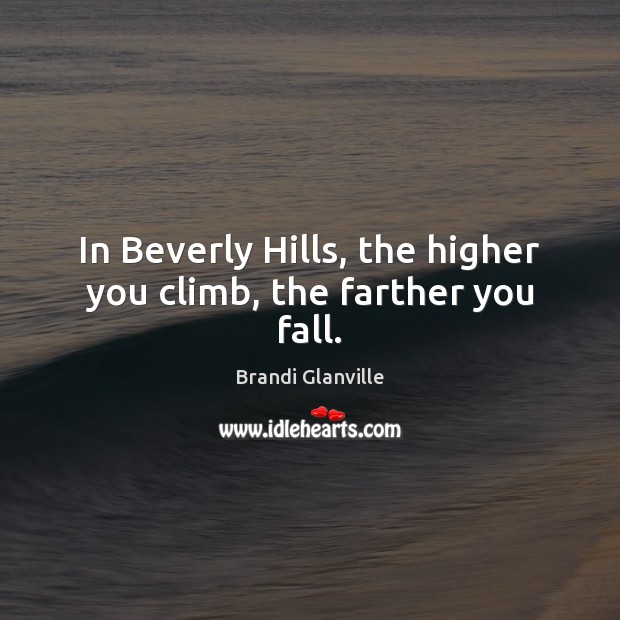 In Beverly Hills, the higher you climb, the farther you fall. Brandi Glanville Picture Quote