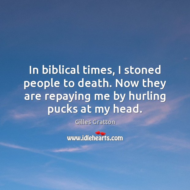 In biblical times, I stoned people to death. Now they are repaying Gilles Gratton Picture Quote