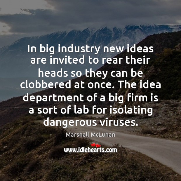 In big industry new ideas are invited to rear their heads so Marshall McLuhan Picture Quote
