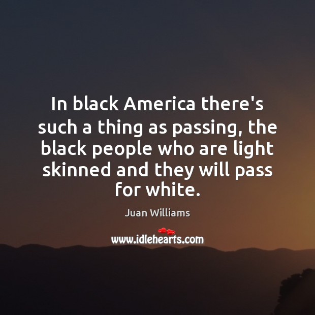 In black America there’s such a thing as passing, the black people Juan Williams Picture Quote