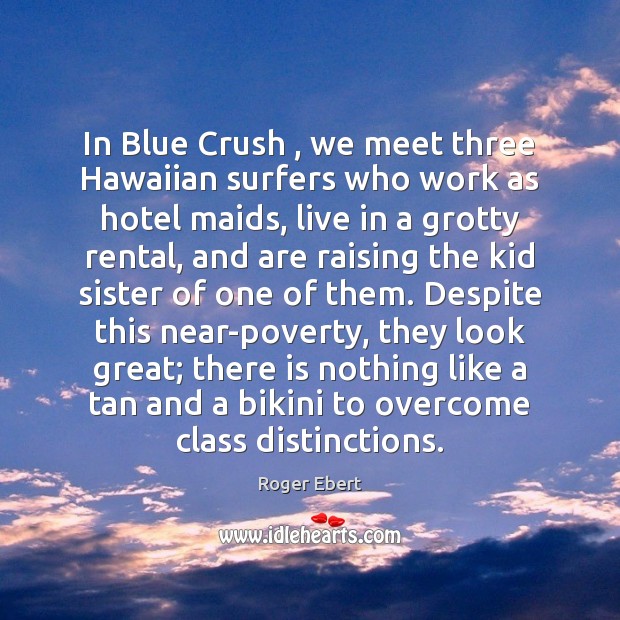 In Blue Crush , we meet three Hawaiian surfers who work as hotel Roger Ebert Picture Quote