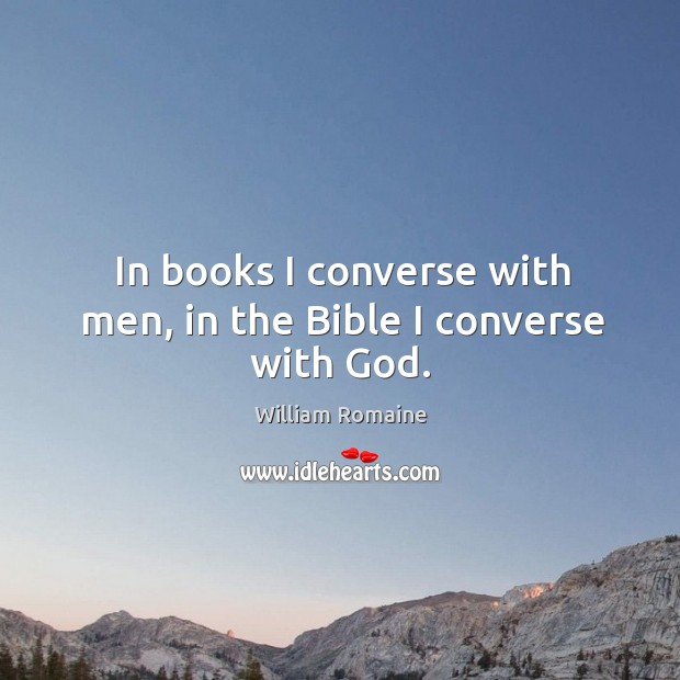 In books I converse with men, in the Bible I converse with God. William Romaine Picture Quote
