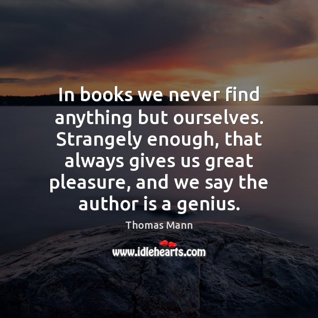 In books we never find anything but ourselves. Strangely enough, that always Thomas Mann Picture Quote