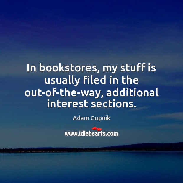 In bookstores, my stuff is usually filed in the out-of-the-way, additional interest Adam Gopnik Picture Quote