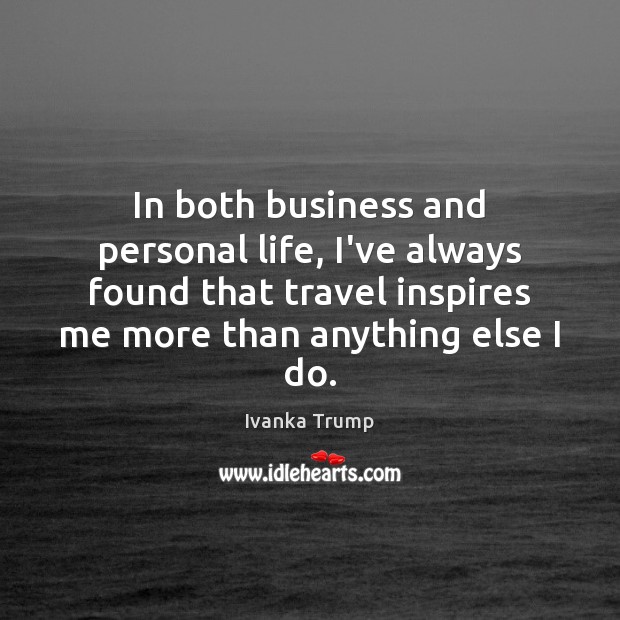 In both business and personal life, I’ve always found that travel inspires Ivanka Trump Picture Quote
