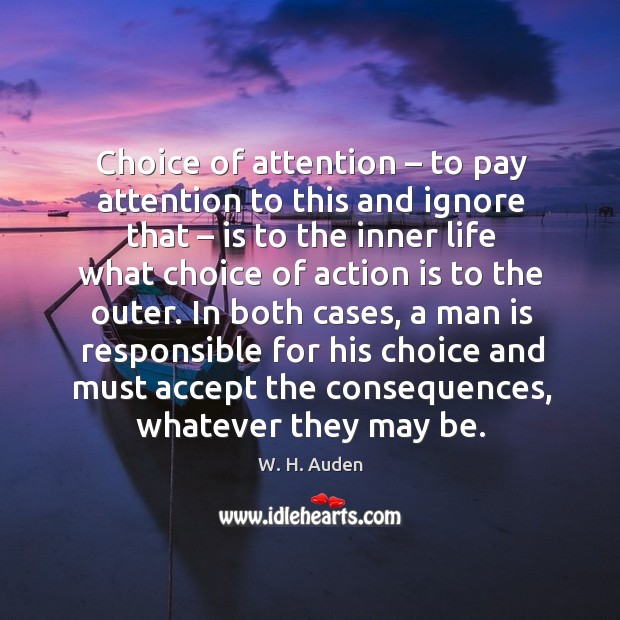In both cases, a man is responsible for his choice and must accept the consequences, whatever they may be. W. H. Auden Picture Quote