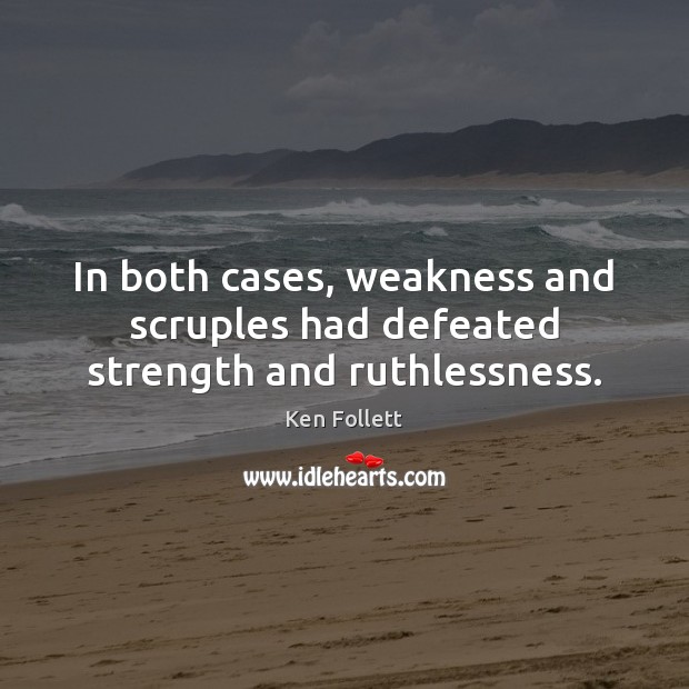 In both cases, weakness and scruples had defeated strength and ruthlessness. Ken Follett Picture Quote