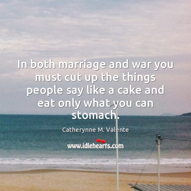 In both marriage and war you must cut up the things people Catherynne M. Valente Picture Quote