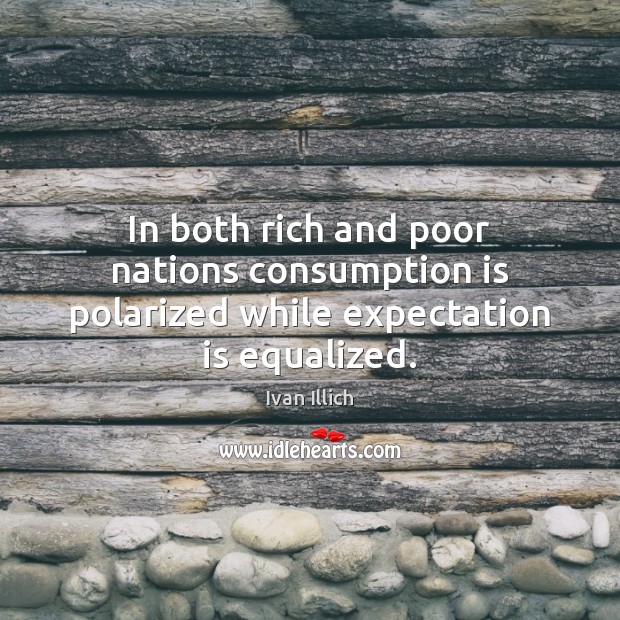 In both rich and poor nations consumption is polarized while expectation is equalized. Image