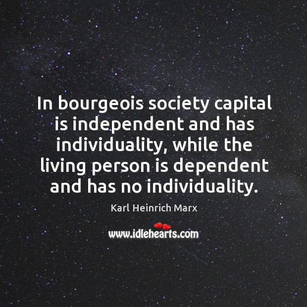 In bourgeois society capital is independent and has individuality, while the living person Karl Heinrich Marx Picture Quote