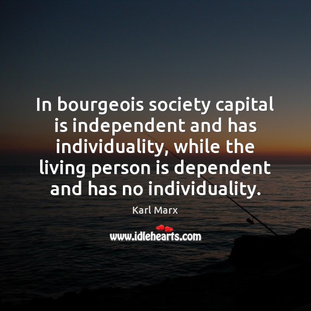 In bourgeois society capital is independent and has individuality, while the living Karl Marx Picture Quote