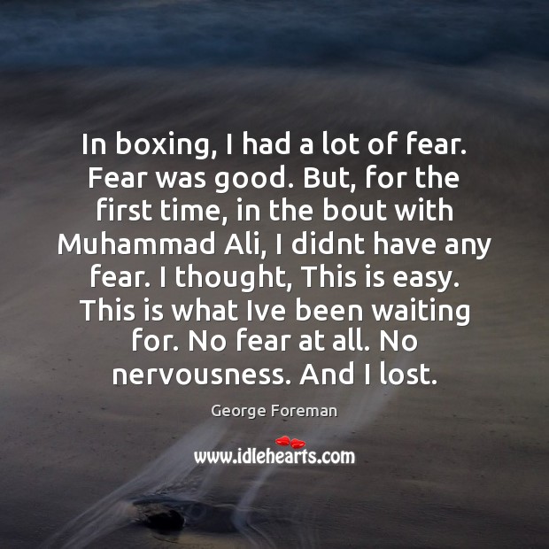 In boxing, I had a lot of fear. Fear was good. But, George Foreman Picture Quote