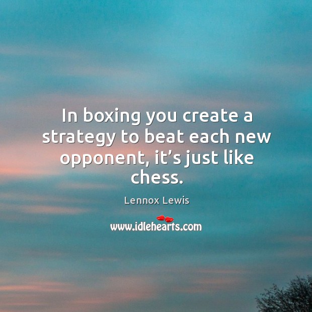In boxing you create a strategy to beat each new opponent, it’s just like chess. Image