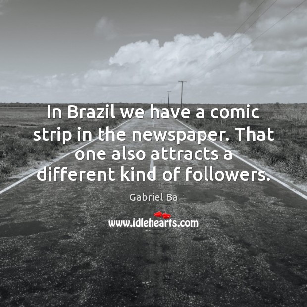 In Brazil we have a comic strip in the newspaper. That one Gabriel Ba Picture Quote