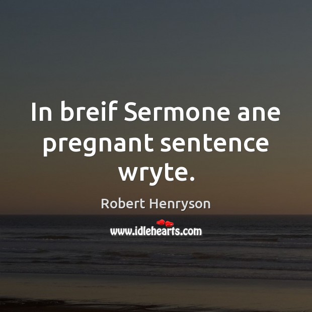 In breif Sermone ane pregnant sentence wryte. Robert Henryson Picture Quote