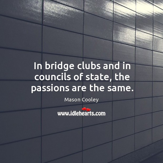 In bridge clubs and in councils of state, the passions are the same. Mason Cooley Picture Quote