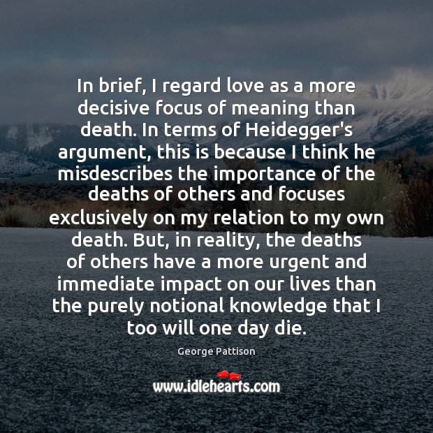 In brief, I regard love as a more decisive focus of meaning George Pattison Picture Quote