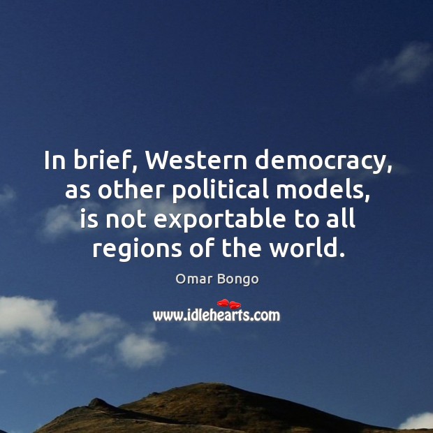 In brief, western democracy, as other political models, is not exportable to all regions of the world. Omar Bongo Picture Quote