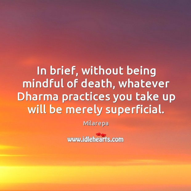 In brief, without being mindful of death, whatever Dharma practices you take Milarepa Picture Quote