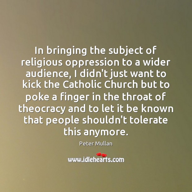 In bringing the subject of religious oppression to a wider audience, I Peter Mullan Picture Quote