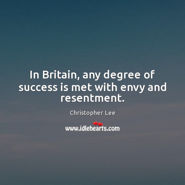 In Britain, any degree of success is met with envy and resentment. Christopher Lee Picture Quote