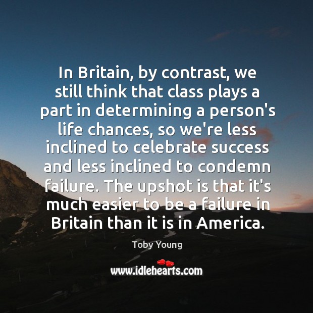 In Britain, by contrast, we still think that class plays a part Celebrate Quotes Image