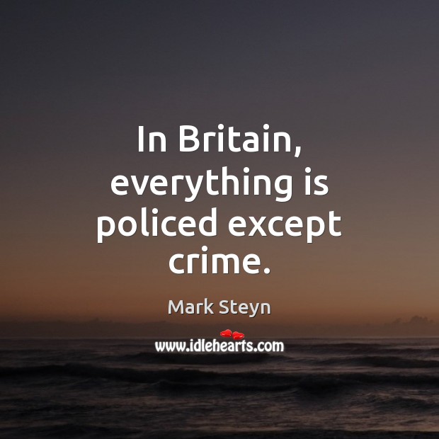 In Britain, everything is policed except crime. Image