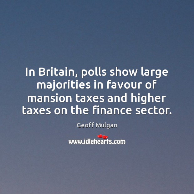 In Britain, polls show large majorities in favour of mansion taxes and Geoff Mulgan Picture Quote