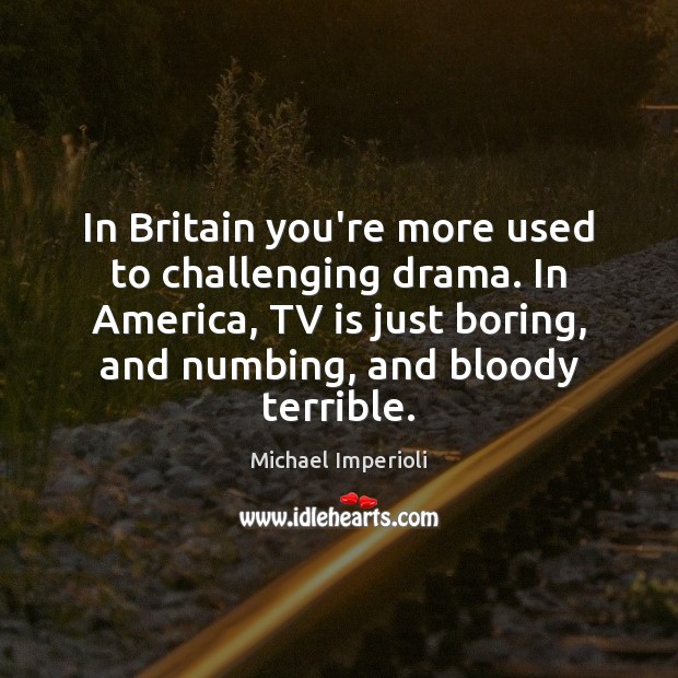 In Britain you’re more used to challenging drama. In America, TV is Michael Imperioli Picture Quote