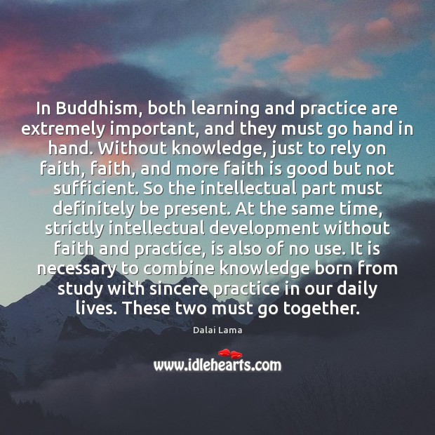 In Buddhism, both learning and practice are extremely important, and they must Dalai Lama Picture Quote