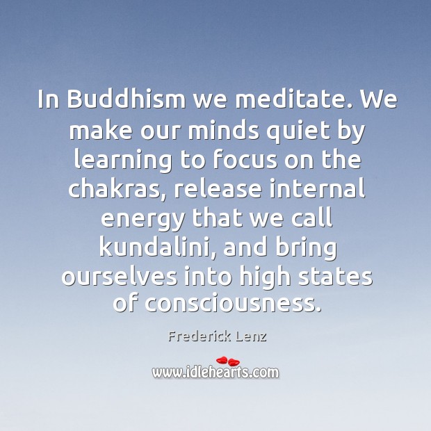 In Buddhism we meditate. We make our minds quiet by learning to Frederick Lenz Picture Quote