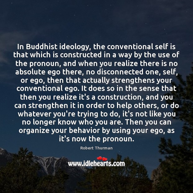 In Buddhist ideology, the conventional self is that which is constructed in Robert Thurman Picture Quote