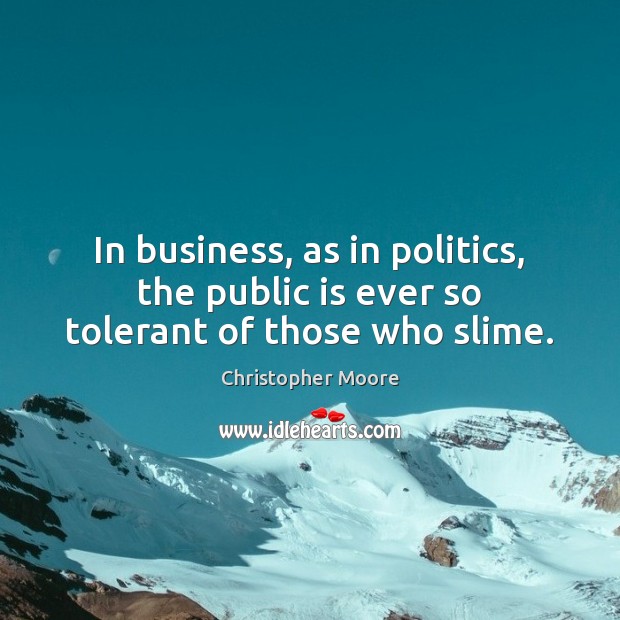 In business, as in politics, the public is ever so tolerant of those who slime. Christopher Moore Picture Quote