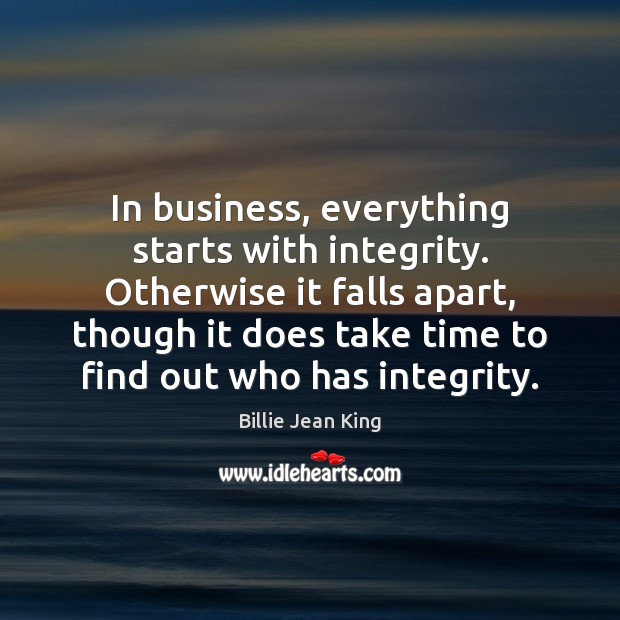 In business, everything starts with integrity. Otherwise it falls apart, though it Billie Jean King Picture Quote