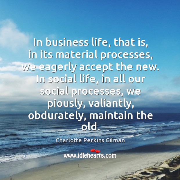 In business life, that is, in its material processes, we eagerly accept Charlotte Perkins Gilman Picture Quote
