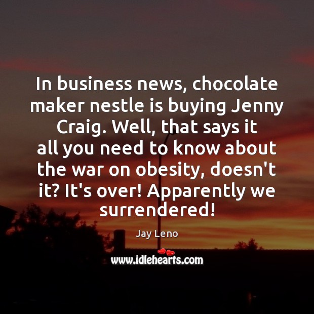 In business news, chocolate maker nestle is buying Jenny Craig. Well, that Jay Leno Picture Quote