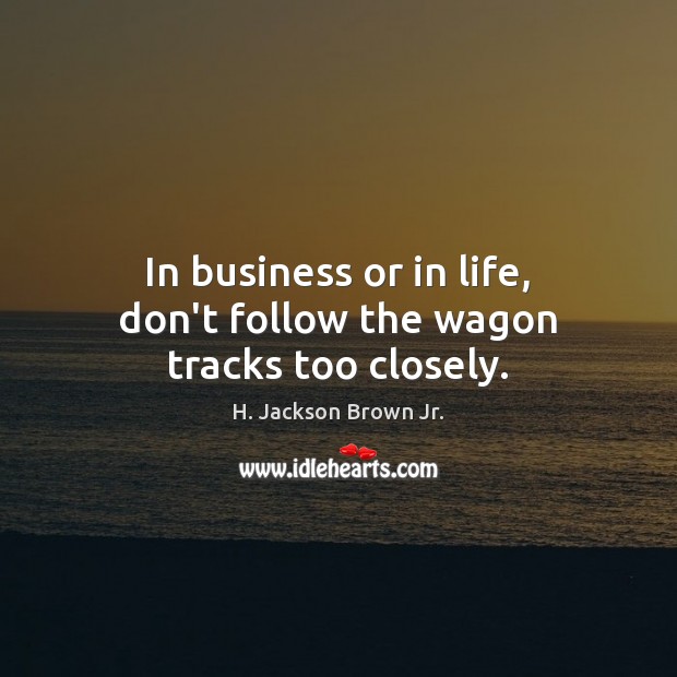 In business or in life, don’t follow the wagon tracks too closely. Image