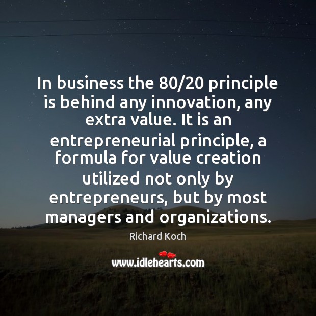 In business the 80/20 principle is behind any innovation, any extra value. It Richard Koch Picture Quote