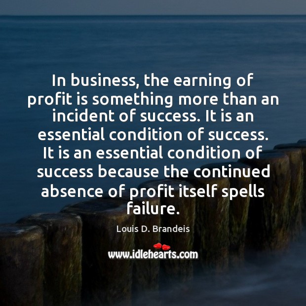 In business, the earning of profit is something more than an incident Louis D. Brandeis Picture Quote