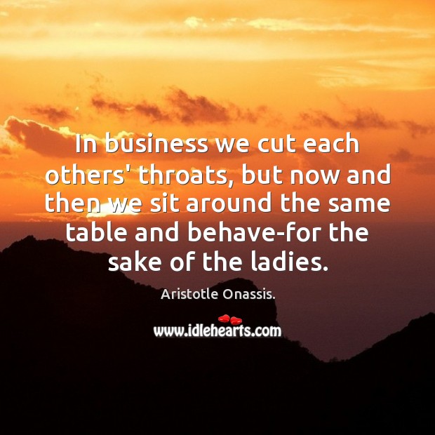 In business we cut each others’ throats, but now and then we Aristotle Onassis. Picture Quote