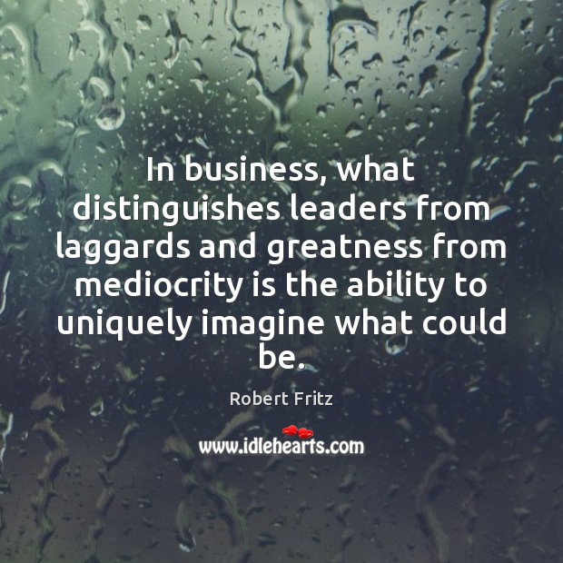 In business, what distinguishes leaders from laggards and greatness from mediocrity is Robert Fritz Picture Quote