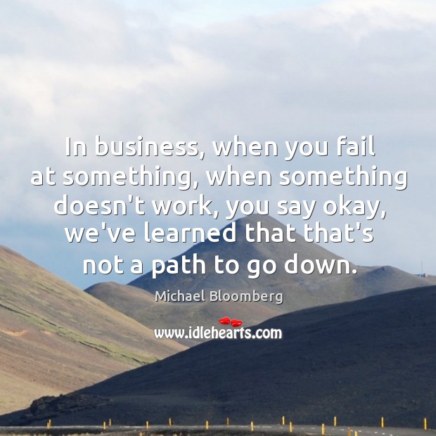 In business, when you fail at something, when something doesn’t work, you Michael Bloomberg Picture Quote