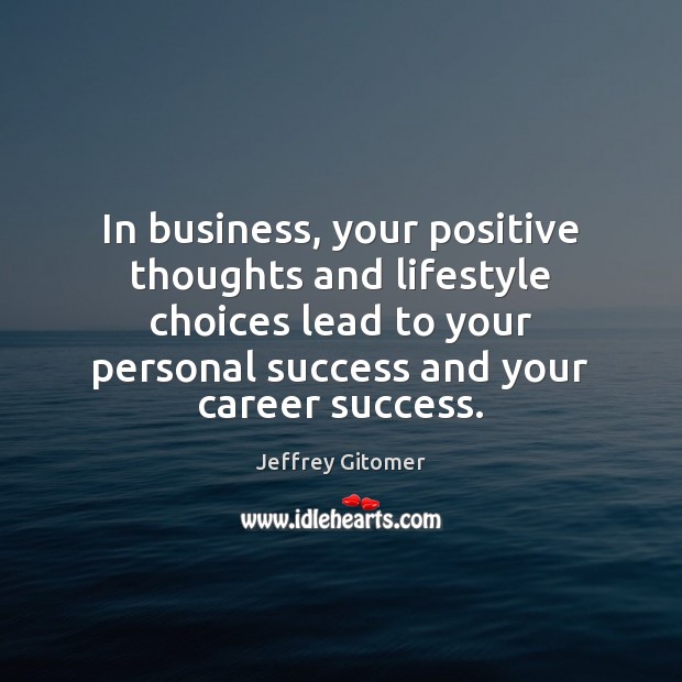 In business, your positive thoughts and lifestyle choices lead to your personal Jeffrey Gitomer Picture Quote