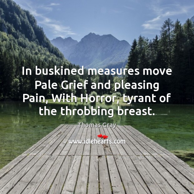 In buskined measures move Pale Grief and pleasing Pain, With Horror, tyrant Thomas Gray Picture Quote