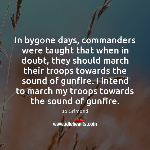 In bygone days, commanders were taught that when in doubt, they should Jo Grimond Picture Quote