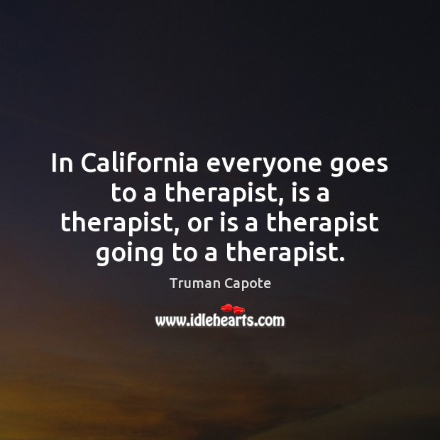 In California everyone goes to a therapist, is a therapist, or is Truman Capote Picture Quote